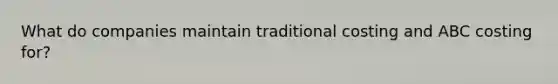 What do companies maintain traditional costing and ABC costing for?