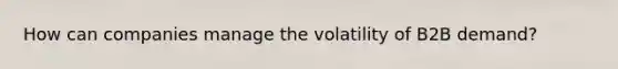 How can companies manage the volatility of B2B demand?