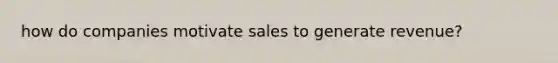 how do companies motivate sales to generate revenue?