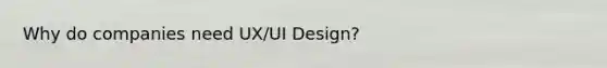 Why do companies need UX/UI Design?