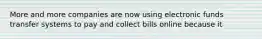 More and more companies are now using electronic funds transfer systems to pay and collect bills online because it