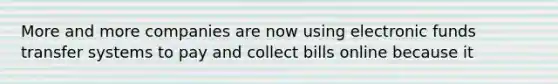 More and more companies are now using electronic funds transfer systems to pay and collect bills online because it