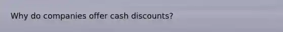 Why do companies offer cash discounts?