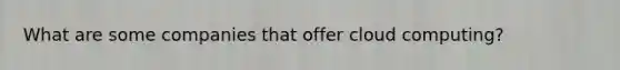 What are some companies that offer cloud computing?
