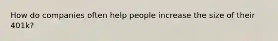 How do companies often help people increase the size of their 401k?