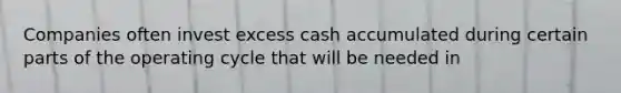 Companies often invest excess cash accumulated during certain parts of the operating cycle that will be needed in