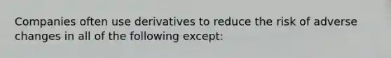 Companies often use derivatives to reduce the risk of adverse changes in all of the following except: