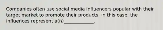 Companies often use social media influencers popular with their target market to promote their products. In this case, the influences represent a(n)_____________.