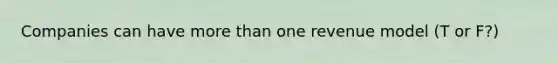Companies can have more than one revenue model (T or F?)
