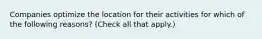 Companies optimize the location for their activities for which of the following reasons? (Check all that apply.)