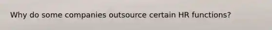 Why do some companies outsource certain HR functions?