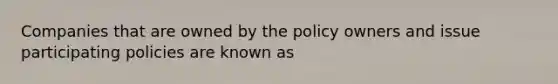 Companies that are owned by the policy owners and issue participating policies are known as