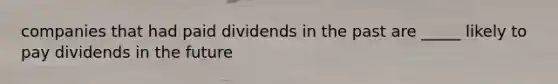 companies that had paid dividends in the past are _____ likely to pay dividends in the future