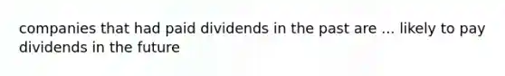 companies that had paid dividends in the past are ... likely to pay dividends in the future