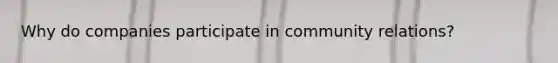 Why do companies participate in community relations?