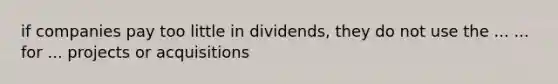 if companies pay too little in dividends, they do not use the ... ... for ... projects or acquisitions