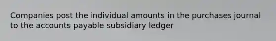 Companies post the individual amounts in the purchases journal to the accounts payable subsidiary ledger