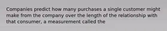 Companies predict how many purchases a single customer might make from the company over the length of the relationship with that consumer, a measurement called the