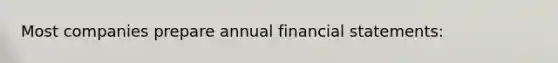 Most companies prepare annual financial statements: