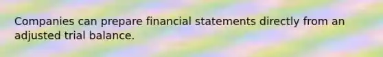 Companies can prepare financial statements directly from an adjusted trial balance.