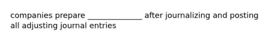 companies prepare ______________ after journalizing and posting all adjusting <a href='https://www.questionai.com/knowledge/k7UlY65VeM-journal-entries' class='anchor-knowledge'>journal entries</a>