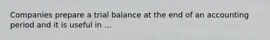 Companies prepare a trial balance at the end of an accounting period and it is useful in ...