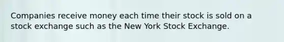 Companies receive money each time their stock is sold on a stock exchange such as the New York Stock Exchange.