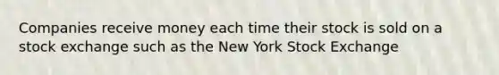 Companies receive money each time their stock is sold on a stock exchange such as the New York Stock Exchange