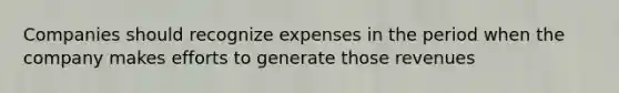 Companies should recognize expenses in the period when the company makes efforts to generate those revenues