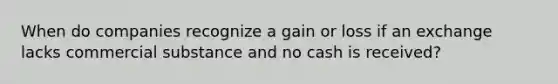 When do companies recognize a gain or loss if an exchange lacks commercial substance and no cash is received?