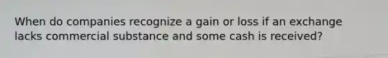 When do companies recognize a gain or loss if an exchange lacks commercial substance and some cash is received?