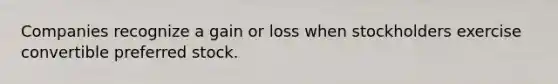 Companies recognize a gain or loss when stockholders exercise convertible preferred stock.