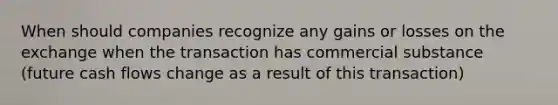 When should companies recognize any gains or losses on the exchange when the transaction has commercial substance (future cash flows change as a result of this transaction)