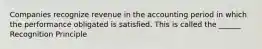 Companies recognize revenue in the accounting period in which the performance obligated is satisfied. This is called the ______ Recognition Principle