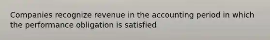 Companies recognize revenue in the accounting period in which the performance obligation is satisfied