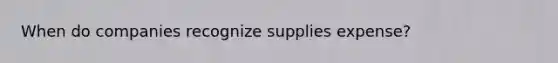 When do companies recognize supplies expense?