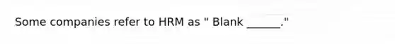 Some companies refer to HRM as " Blank ______."