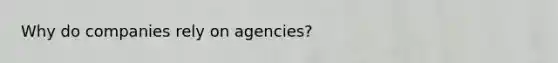 Why do companies rely on agencies?