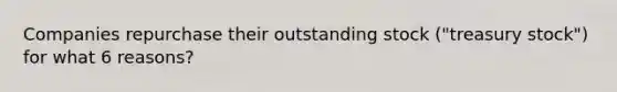 Companies repurchase their outstanding stock ("treasury stock") for what 6 reasons?