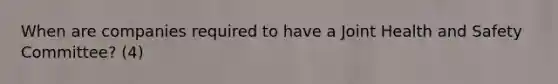 When are companies required to have a Joint Health and Safety Committee? (4)