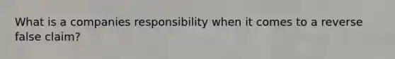 What is a companies responsibility when it comes to a reverse false claim?