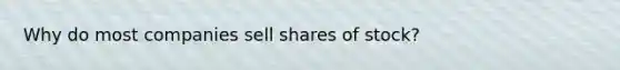 Why do most companies sell shares of stock?