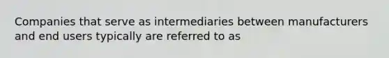 Companies that serve as intermediaries between manufacturers and end users typically are referred to as