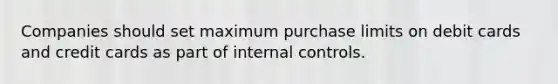 Companies should set maximum purchase limits on debit cards and credit cards as part of internal controls.