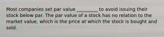 Most companies set par value _________ to avoid issuing their stock below par. The par value of a stock has no relation to the market value, which is the price at which the stock is bought and sold.