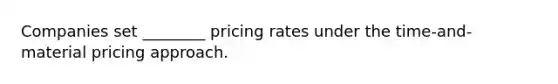 Companies set ________ pricing rates under the time-and-material pricing approach.