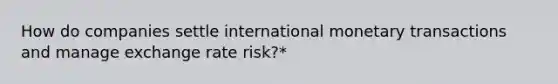 How do companies settle international monetary transactions and manage exchange rate risk?*