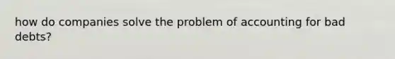 how do companies solve the problem of accounting for bad debts?