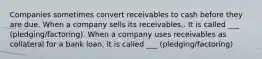 Companies sometimes convert receivables to cash before they are due. When a company sells its receivables,. It is called ___ (pledging/factoring). When a company uses receivables as collateral for a bank loan, it is called ___ (pledging/factoring)