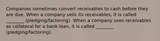 Companies sometimes convert receivables to cash before they are due. When a company sells its receivables, it is called ________ (pledging/factoring). When a company uses receivables as collateral for a bank loan, it is called ________ (pledging/factoring).